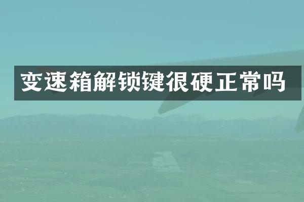 变速箱解锁键很硬正常吗