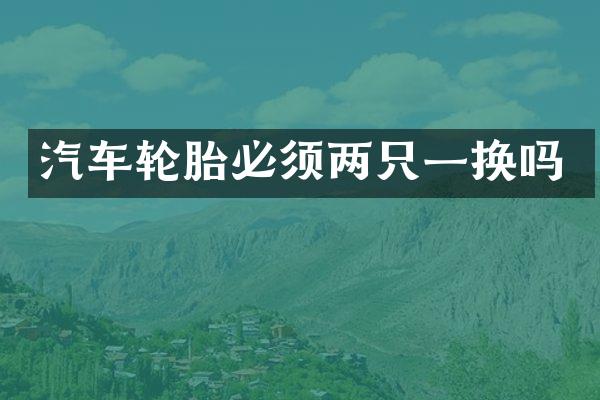 汽车轮胎必须两只一换吗