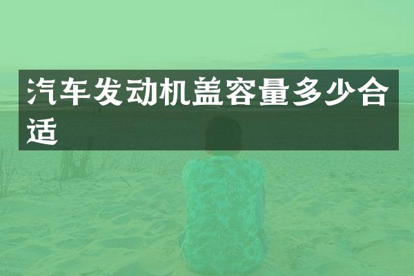 汽车发动机盖容量多少合适