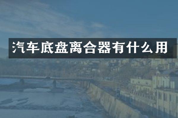 汽车底盘离合器有什么用