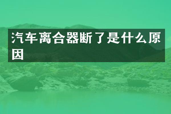 汽车离合器断了是什么原因