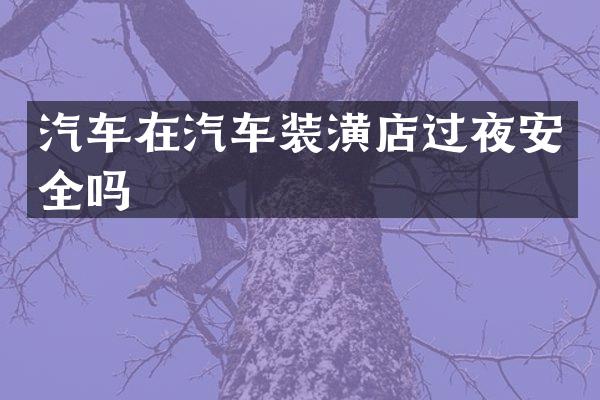 汽车在汽车装潢店过夜安全吗