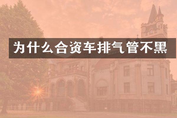 为什么合资车排气管不黑