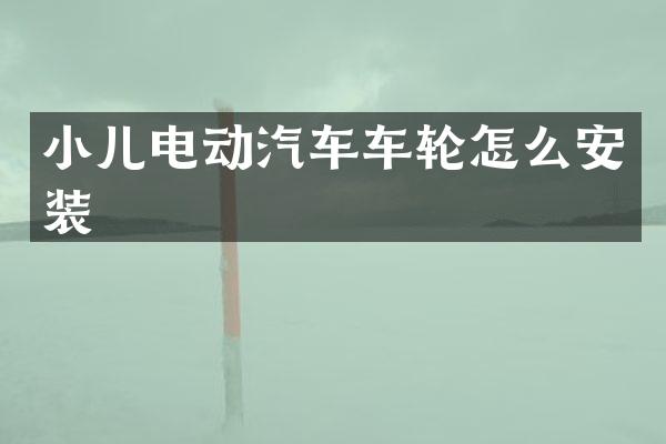 小儿电动汽车车轮怎么安装