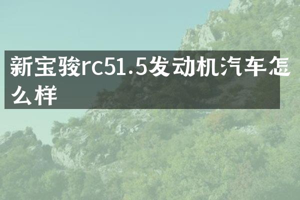 新宝骏rc51.5发动机汽车怎么样