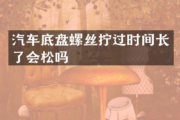汽车底盘螺丝拧过时间长了会松吗