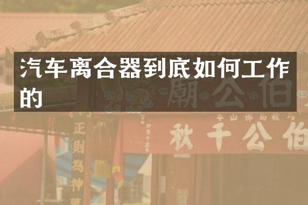 汽车离合器到底如何工作的