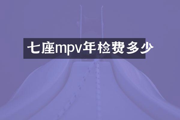 七座mpv年检费多少