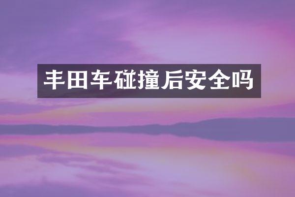 丰田车碰撞后安全吗