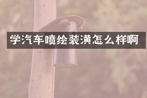学汽车喷绘装潢怎么样啊