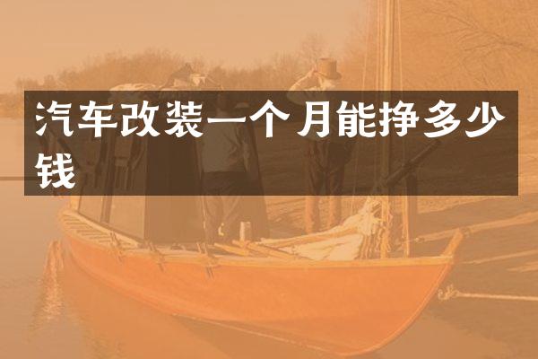 汽车改装一个月能挣多少钱
