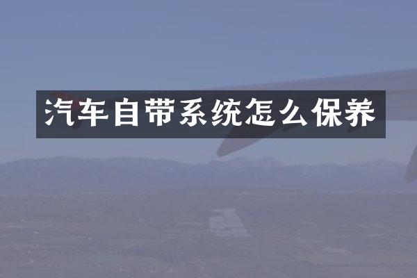 汽车自带系统怎么保养