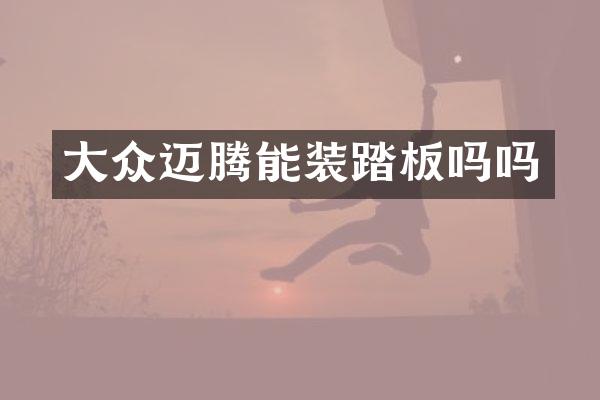 大众迈腾能装踏板吗吗