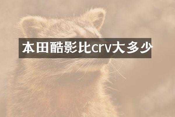 本田酷影比crv大多少