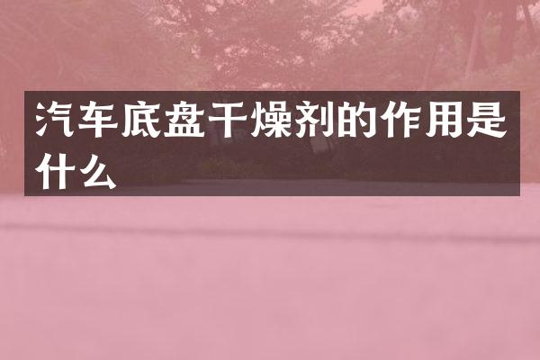 汽车底盘干燥剂的作用是什么