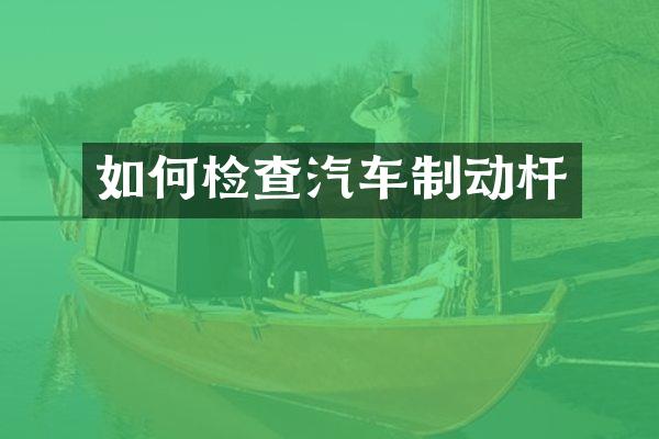 如何检查汽车制动杆