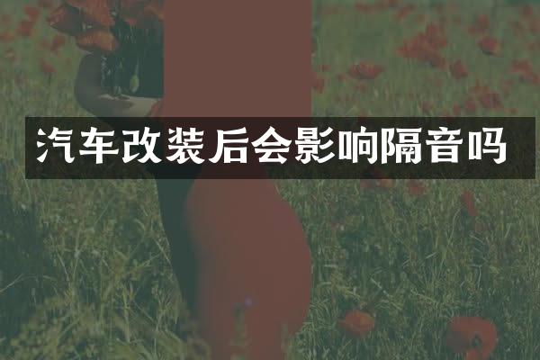 汽车改装后会影响隔音吗
