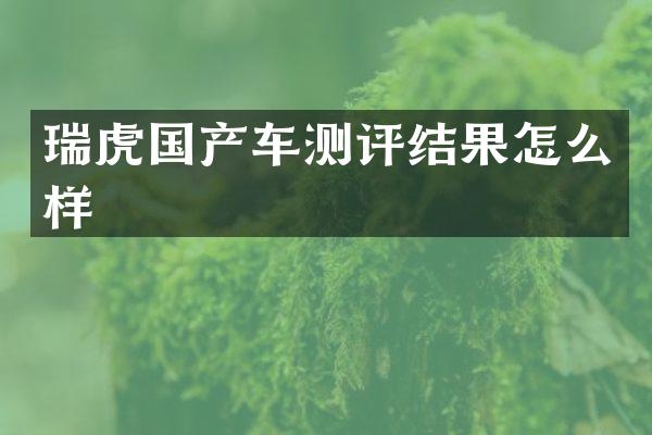 瑞虎国产车测评结果怎么样
