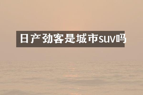 日产劲客是城市suv吗