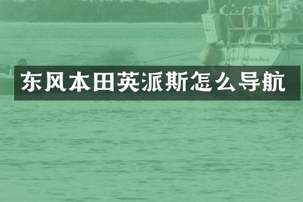 东风本田英派斯怎么导航