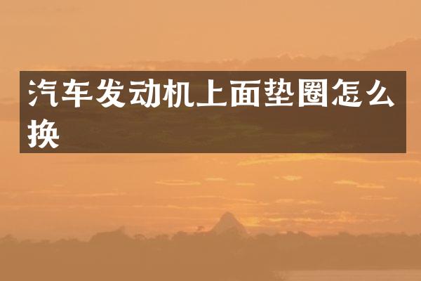 汽车发动机上面垫圈怎么换