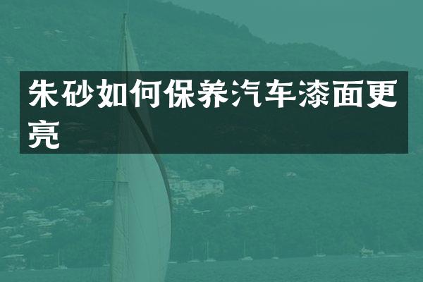 朱砂如何保养汽车漆面更亮