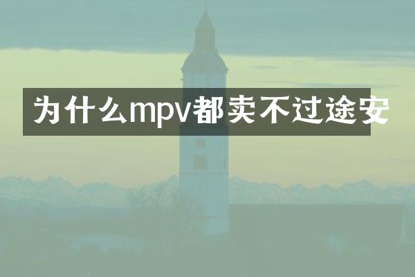 为什么mpv都卖不过途安