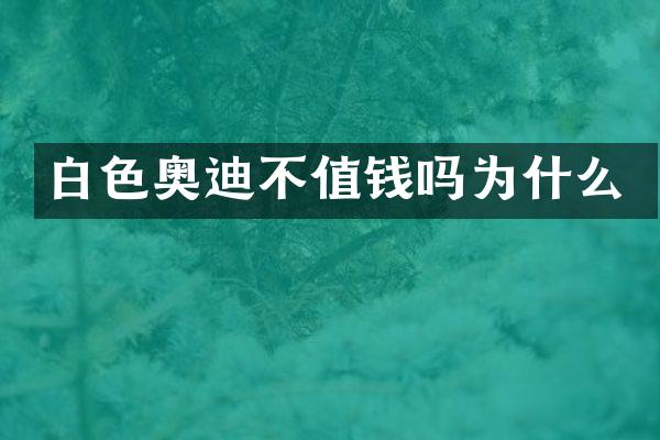 白色奥迪不值钱吗为什么