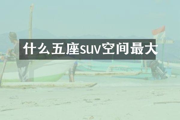 什么五座suv空间最大