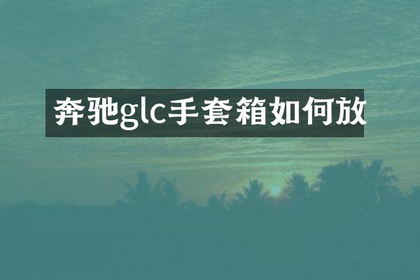 奔驰glc手套箱如何放