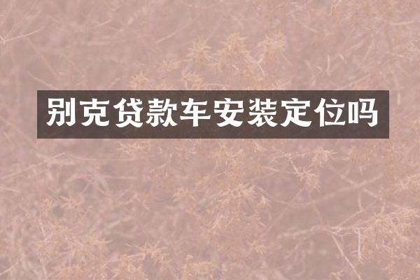 别克贷款车安装定位吗