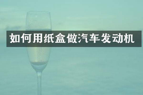 如何用纸盒做汽车发动机