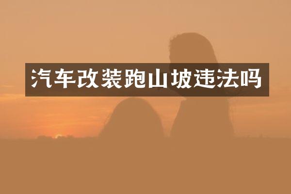 汽车改装跑山坡违法吗
