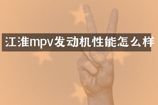 江淮mpv发动机性能怎么样