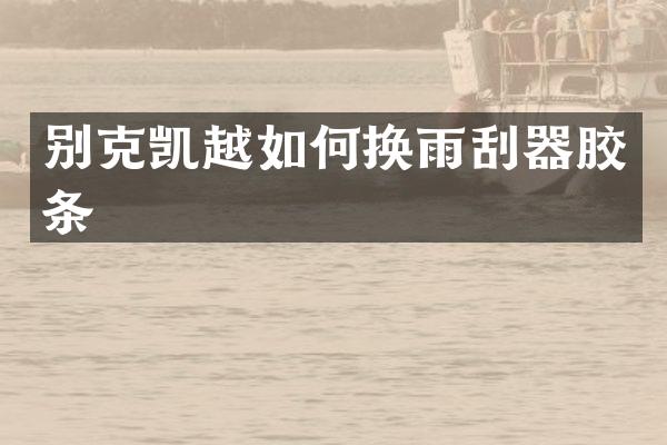 别克凯越如何换雨刮器胶条