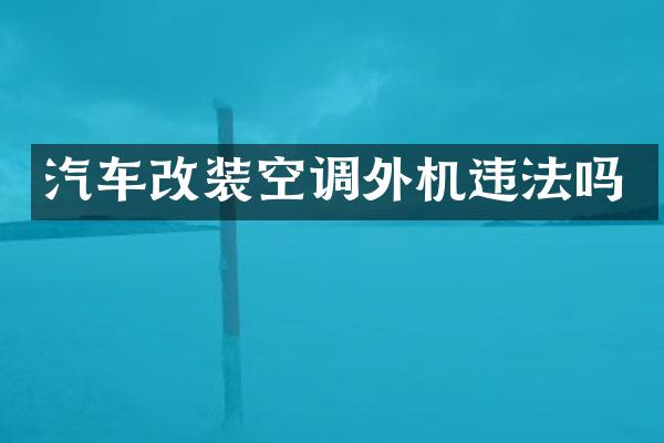 汽车改装空调外机违法吗