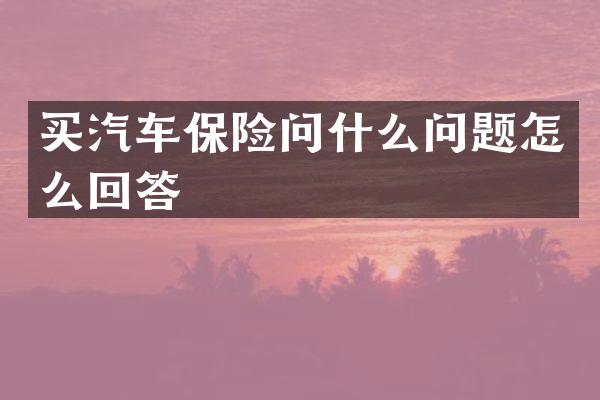 买汽车保险问什么问题怎么回答