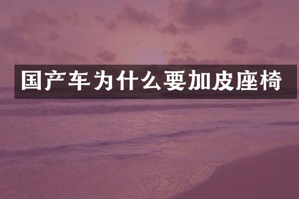 国产车为什么要加皮座椅