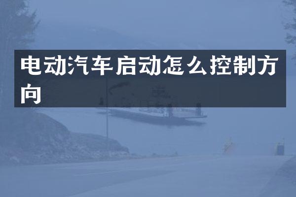 电动汽车启动怎么控制方向