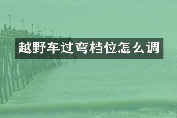 越野车过弯档位怎么调