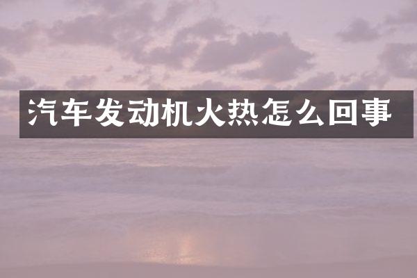 汽车发动机火热怎么回事