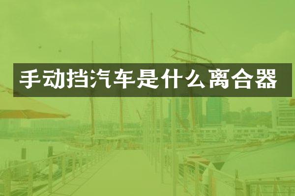手动挡汽车是什么离合器