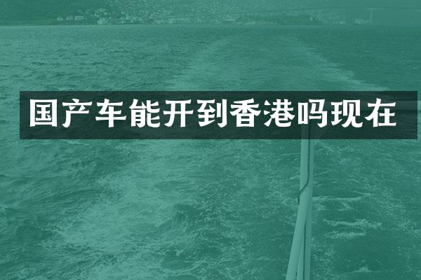 国产车能开到香港吗现在