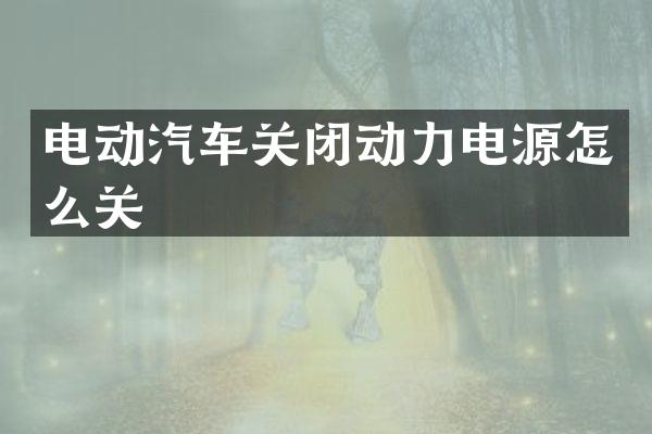 电动汽车关闭动力电源怎么关