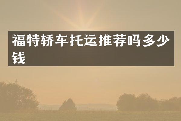 福特轿车托运推荐吗多少钱