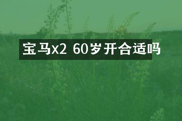 宝马x2 60岁开合适吗