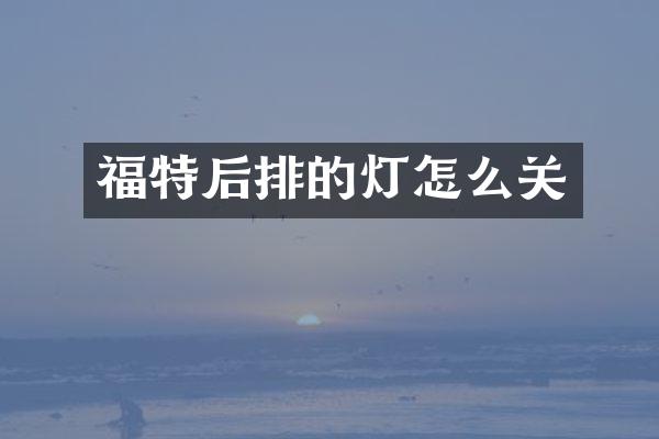 福特后排的灯怎么关