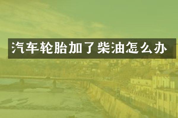 汽车轮胎加了柴油怎么办