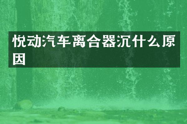 悦动汽车离合器沉什么原因