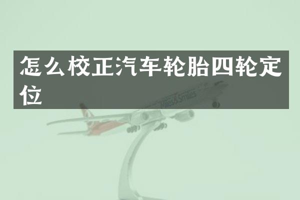 怎么校正汽车轮胎四轮定位